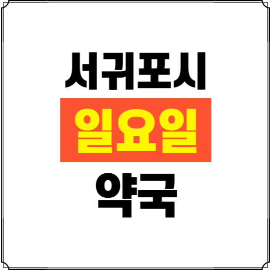 서귀포시 일요일 약국 ❘ 24시 휴일 주말 문여는 비상 당직 약국