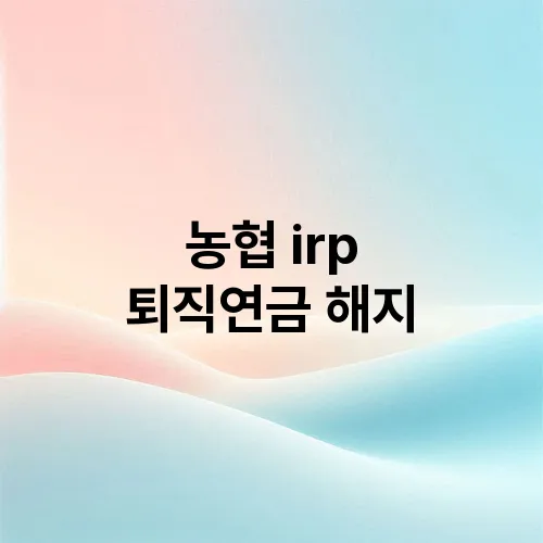 농협 irp 퇴직연금 해지