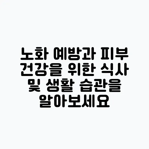 노화 예방과 피부 건강을 위한 식사 및 생활 습관을 알아보세요