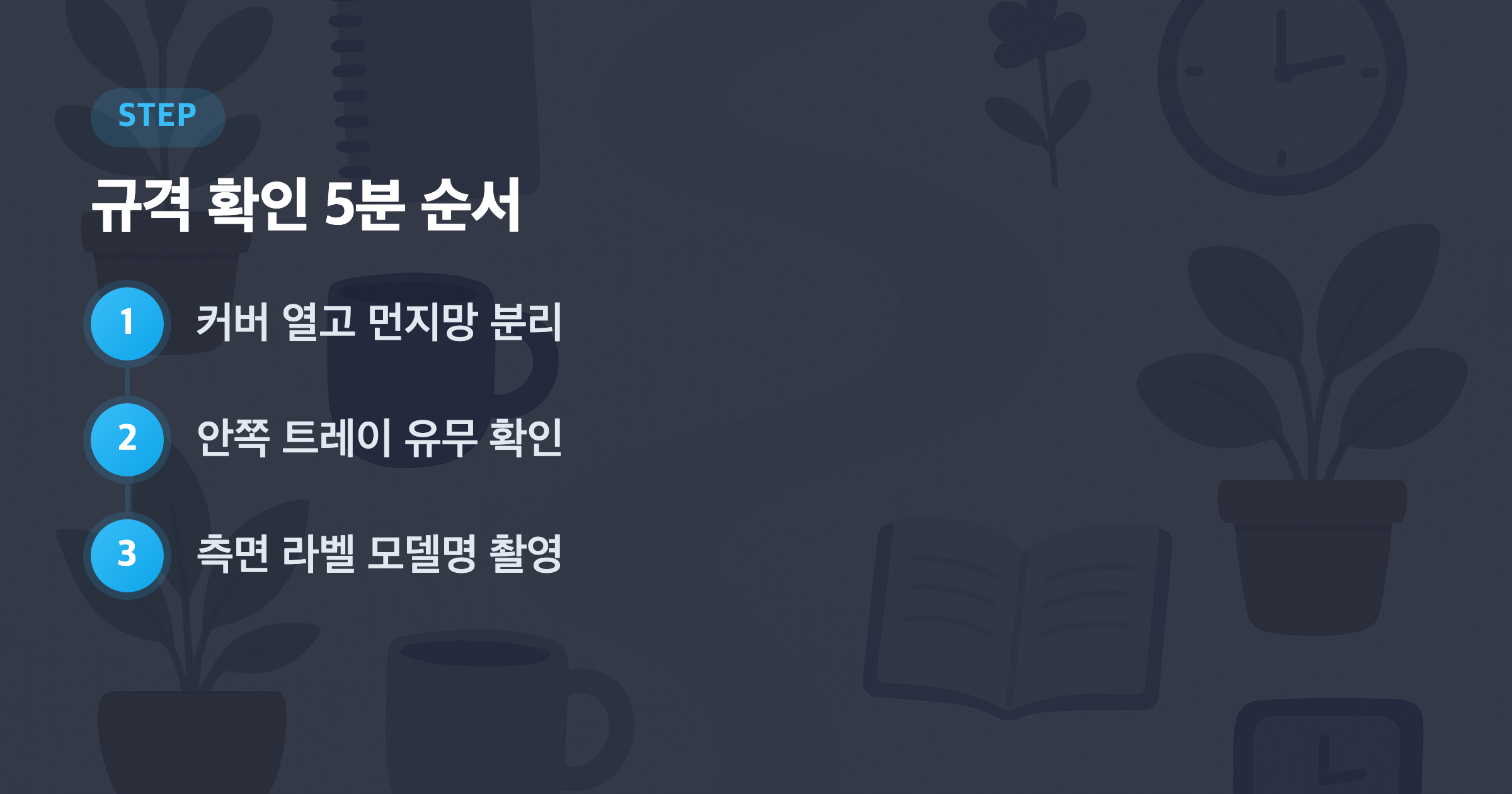 규격 확인 5분 순서: 커버 열고 먼지망 분리, 안쪽 트레이 유무 확인, 측면 라벨 모델명 촬영
