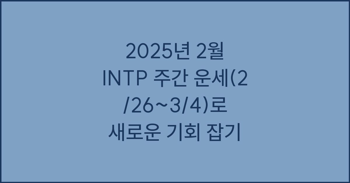 2025년 2월 INTP 주간 운세(2/26~3/4)