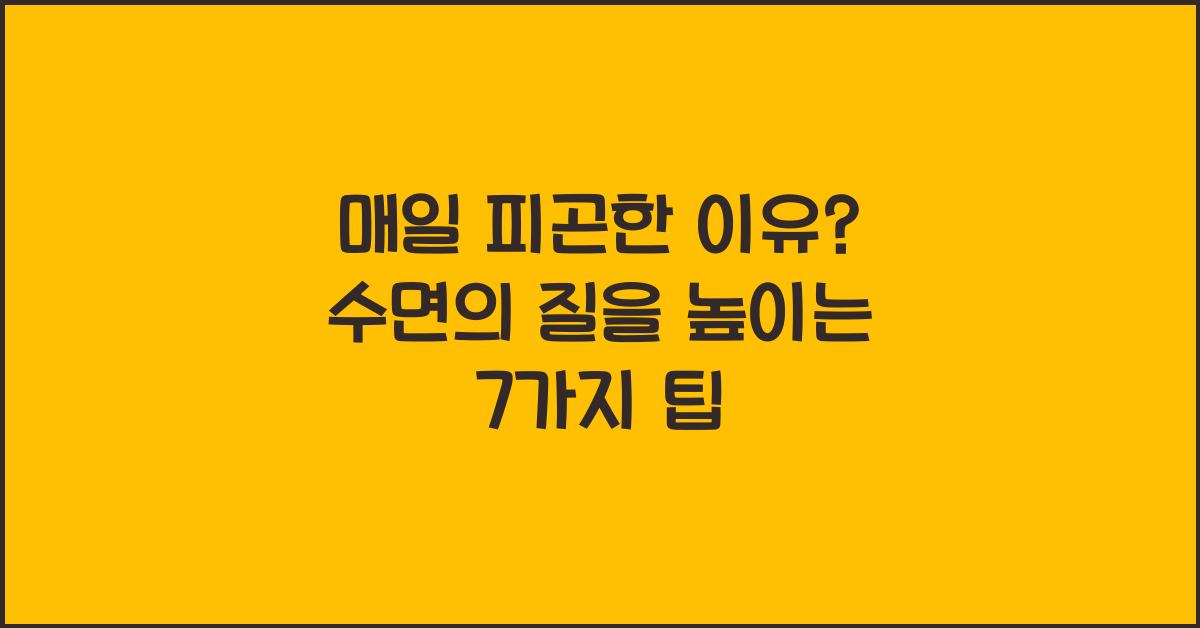 매일 피곤한 이유? 올바른 수면습관 7가지로 해결하세요!