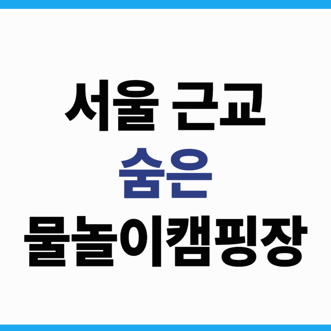 서울 근교 사람 적은 물놀이 캠핑장 추천 5곳! 가족끼리 조용히 즐기기 딱 좋아요