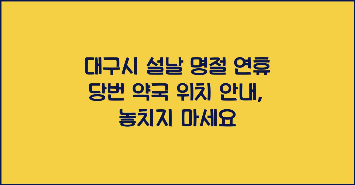대구시 설날 명절 연휴 당번 약국 위치 안내