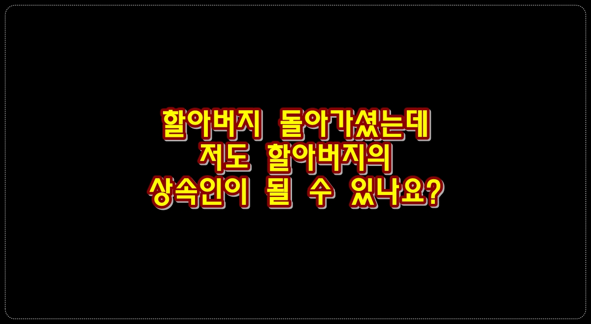 부모님이-일찍-돌아가시고-나서-할아버지도-돌아가셨는데-저도-할아버지의-상속인