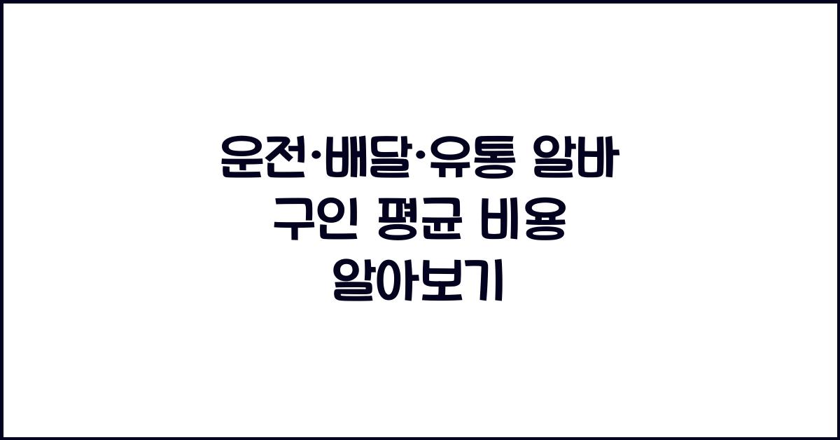 운전·배달·유통 알바 구인 가격 금액 업체 평균 비용