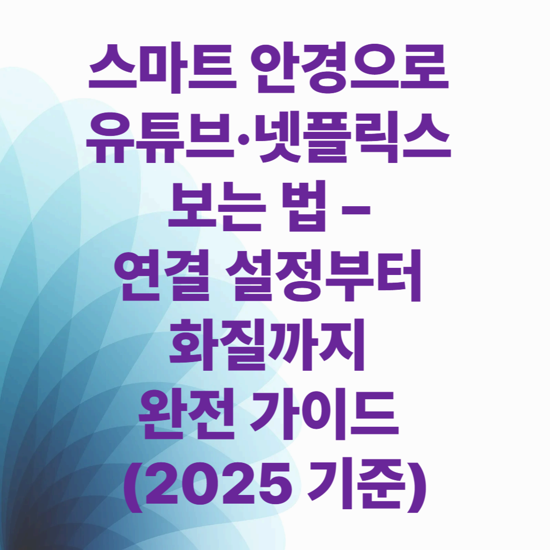 스마트 안경으로 유튜브&middot;넷플릭스 보는 법 &ndash; 연결 설정부터 화질까지 완전 가이드 (2025 기준)