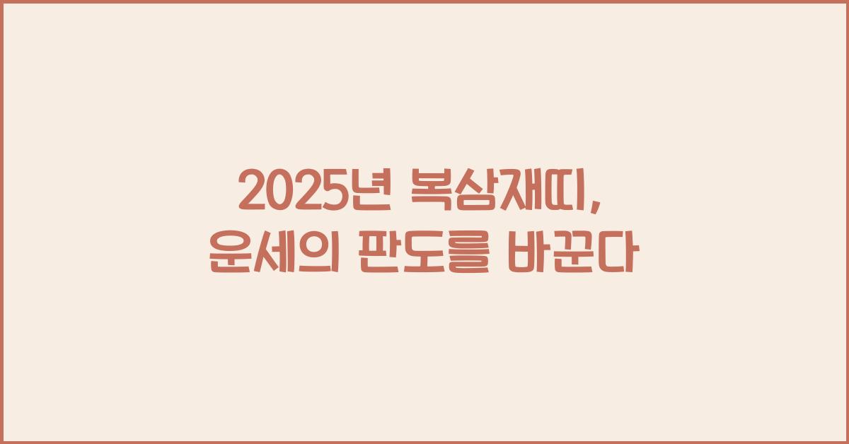 2025년 복삼재띠