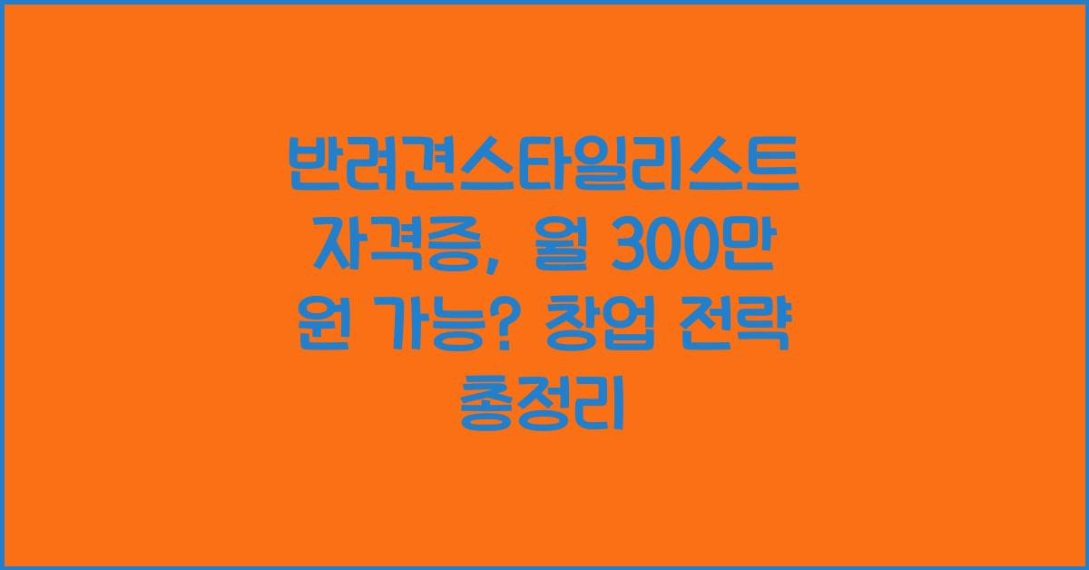 반려견스타일리스트 자격증, 월 300만 원 가능? 취득 & 창업 전략
