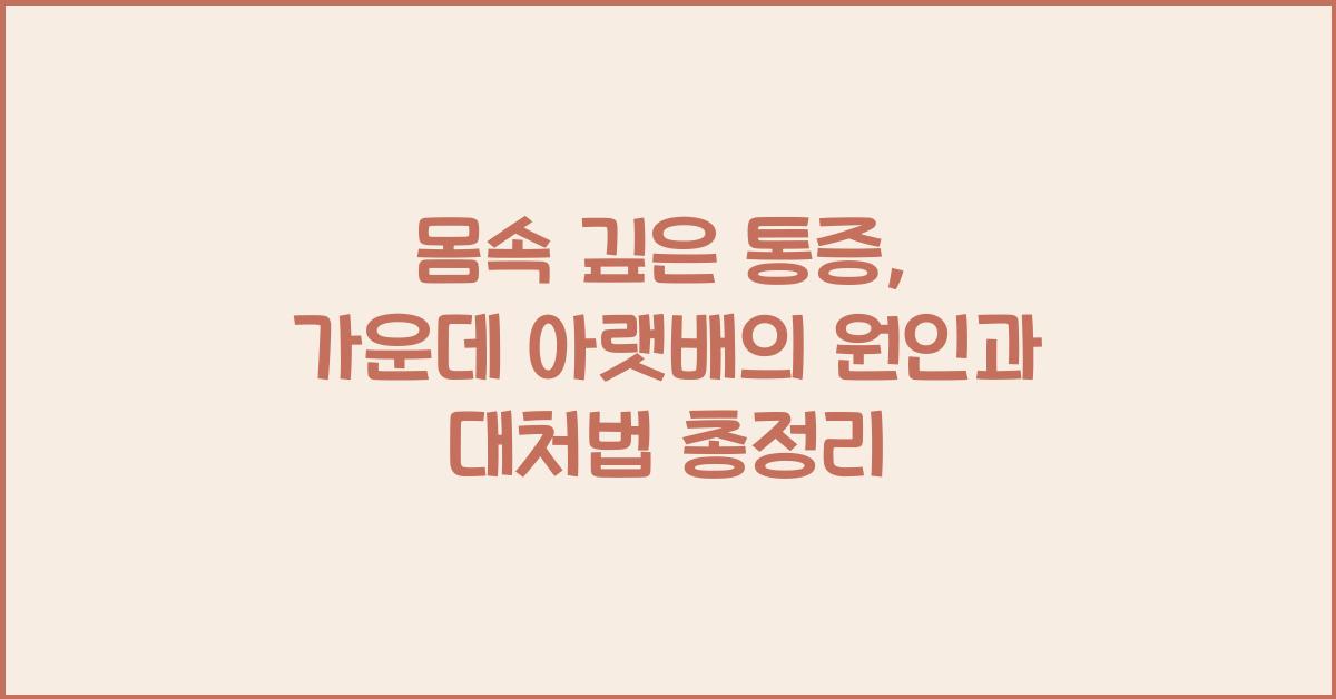 몸속 깊은 통증, 가운데 아랫배의 원인과 대처법  