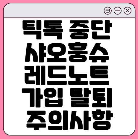 틱톡-중단-샤오훙슈-레드노트-다운로드-가입-탈퇴-주의사항