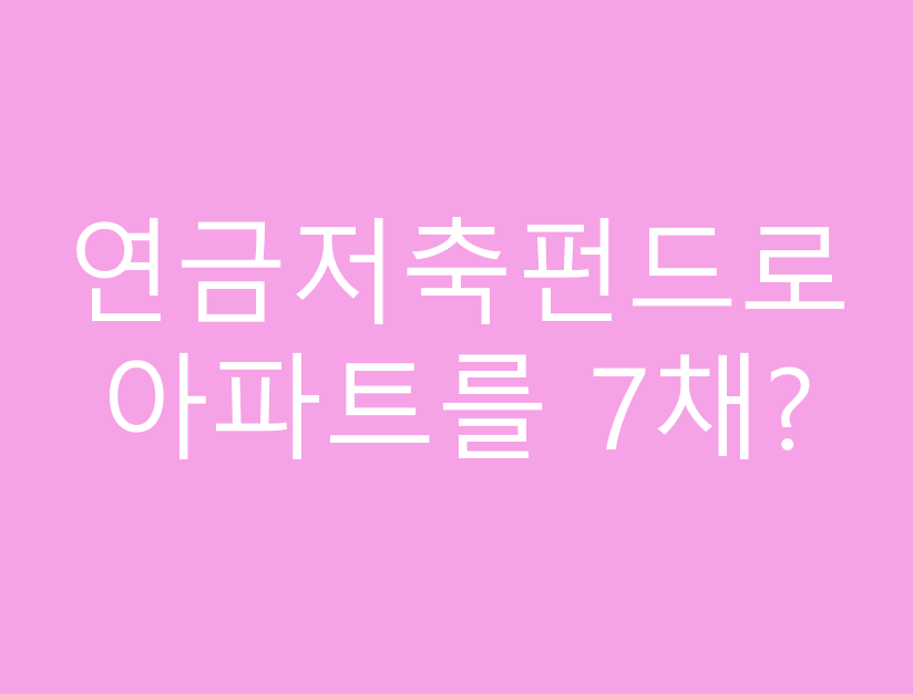 연금저축펀드로 아파트를 7채?