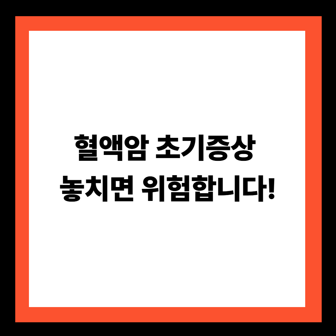 혈액암 초기증상, 놓치면 위험합니다