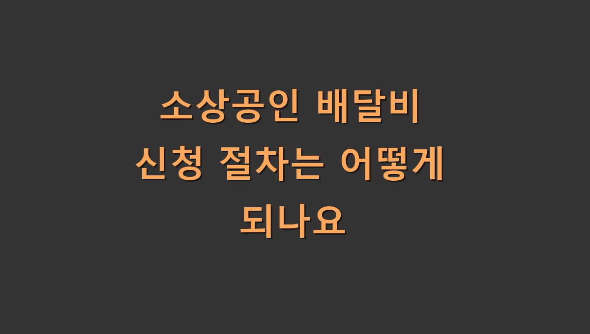 소상공인 배달비 신청 절차는 어떻게 되나요