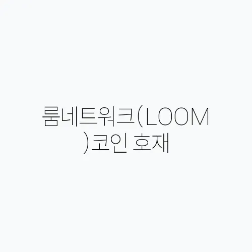 룸네트워크(LOOM)코인 호재, 소개 및 전망
