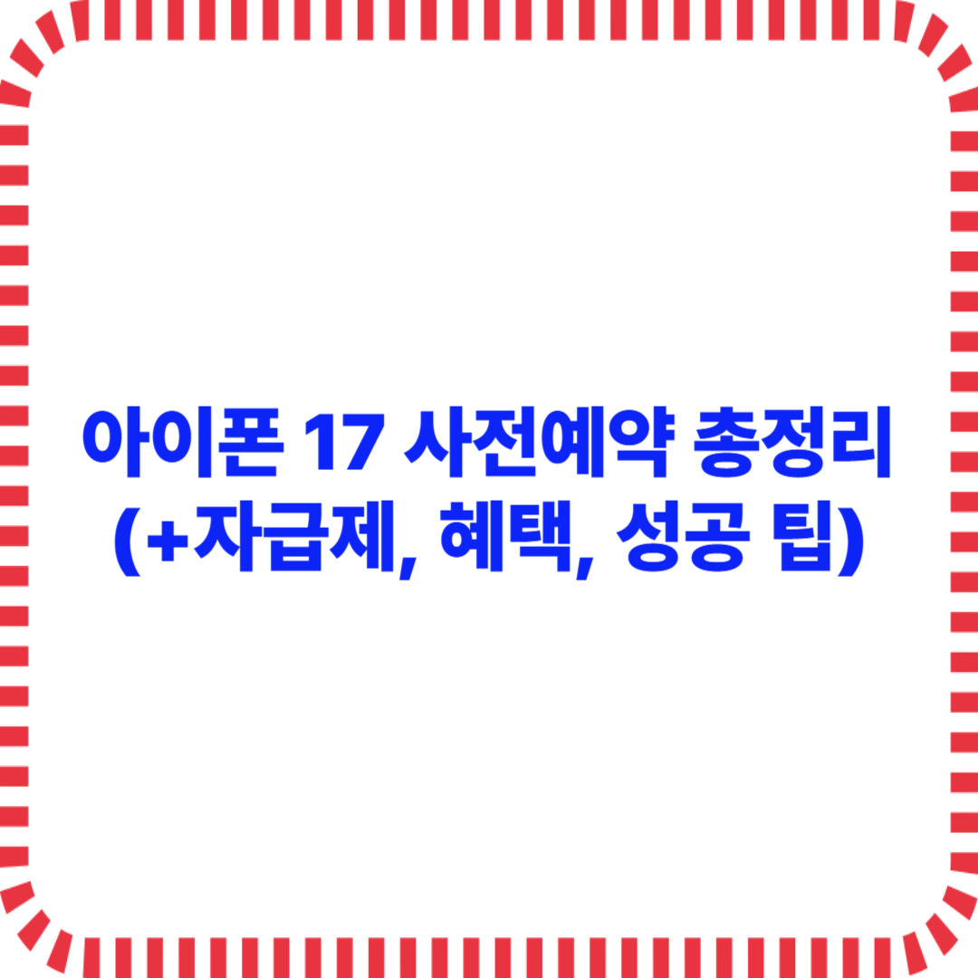 아이폰 17 사전예약 총정리 (+자급제, 혜택, 성공 팁)