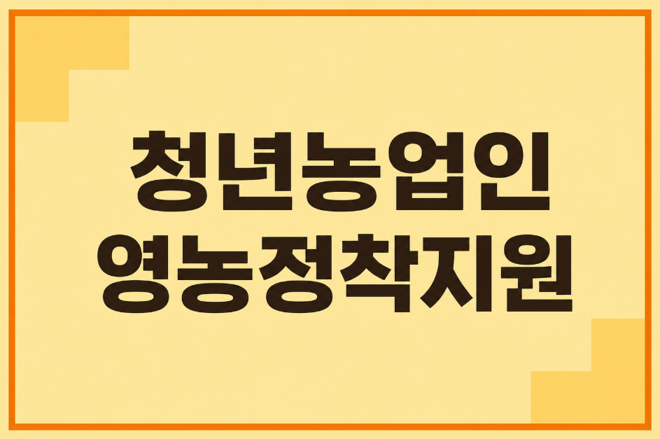 2026 청년농업인 영농정착지원 총정리｜자격&middot;지원금&middot;농업e지 신청 방법