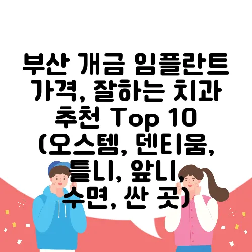 부산 개금 임플란트 가격, 잘하는 치과 추천 Top 10 (오스템, 덴티움, 틀니, 앞니, 수면, 싼 곳)