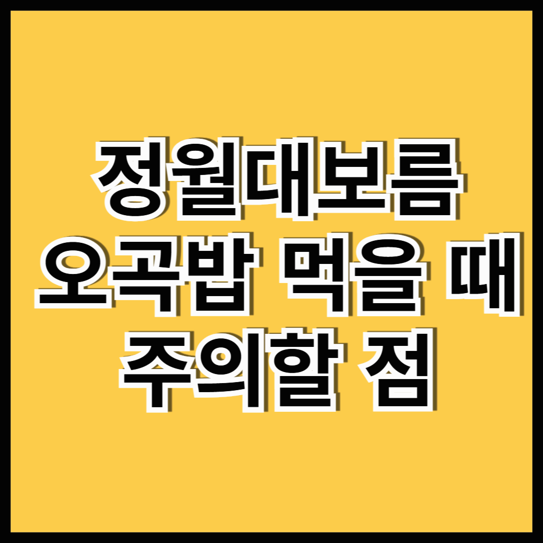 정월대보름 오곡밥 먹을 때 주의할 점은?