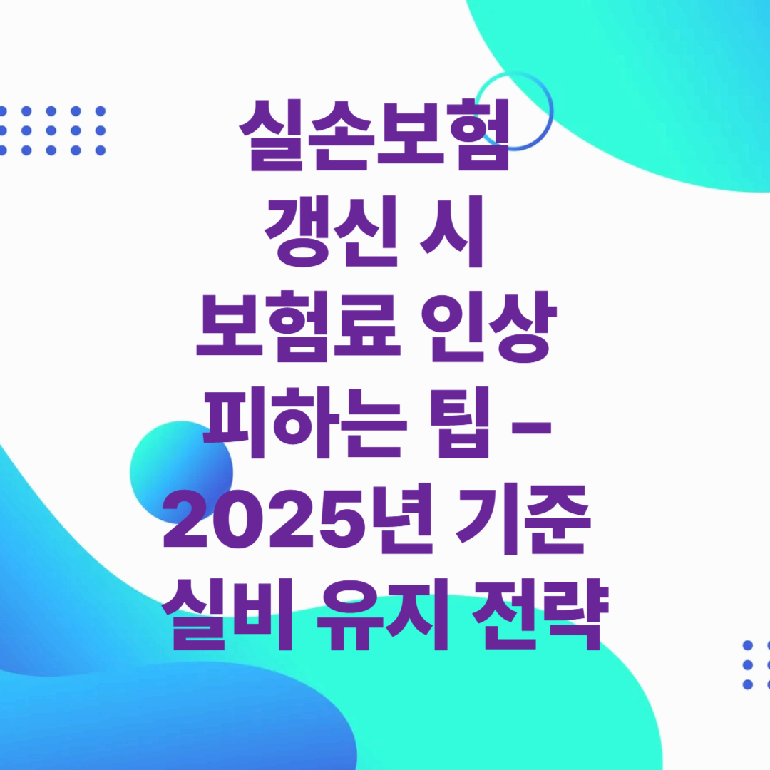 실손보험 갱신 시 보험료 인상 피하는 팁 – 2025년 기준 실비 유지 전략