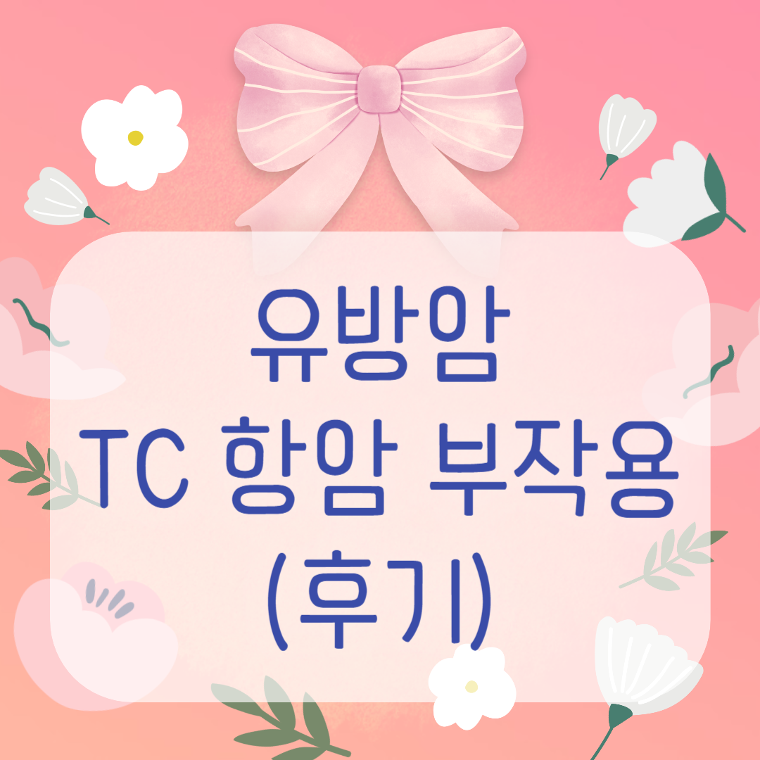 유방암 TC 항암 증상 및 부작용에 대한 후기