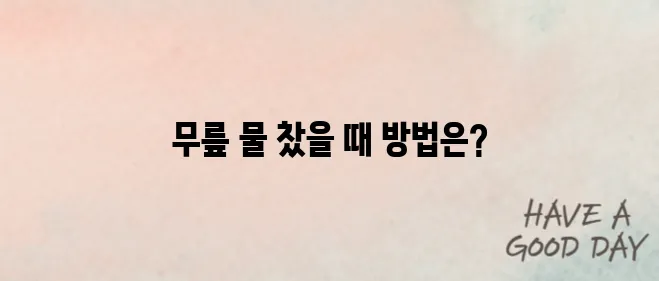 무릎에 물이 찼을때 치료법에 대해 알아봅시다