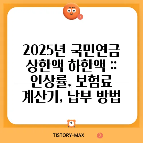 2025년 국민연금 상한액 하한액 :: 인상률, 보험료 계산기, 납부 방법