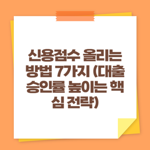 신용점수 올리는 방법 7가지 (대출 승인률 높이는 핵심 전략)
