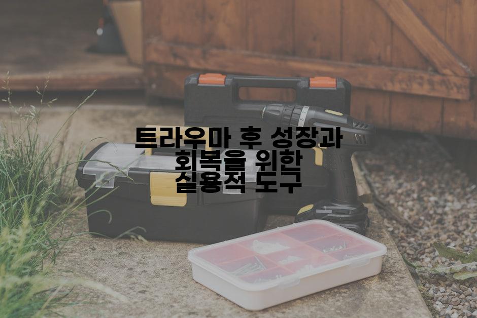 트라우마 후 성장과 회복을 위한 실용적 도구