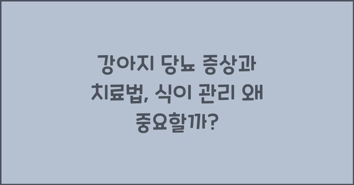 강아지 당뇨 증상과 치료법, 식이 관리가 중요한 이유