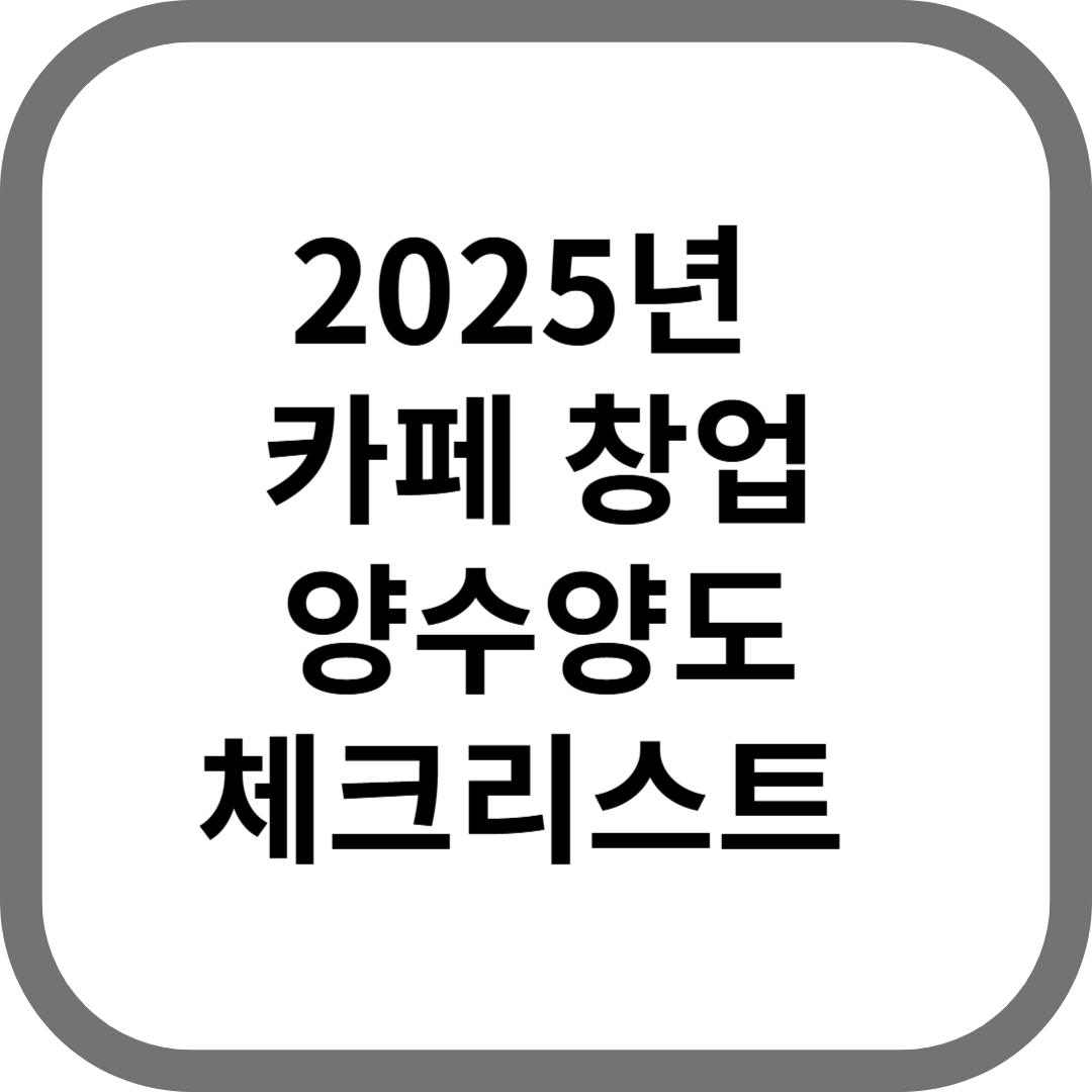 카페 양수양도 순서 총정리! 이대로만 하면 끝! 카페 창업 체크 리스트