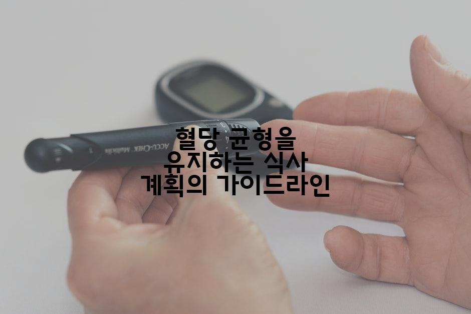 혈당 균형을 유지하는 식사 계획의 가이드라인