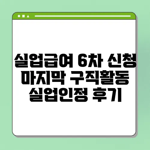 실업급여 6차 신청 마지막 구직활동 실업인정 후기