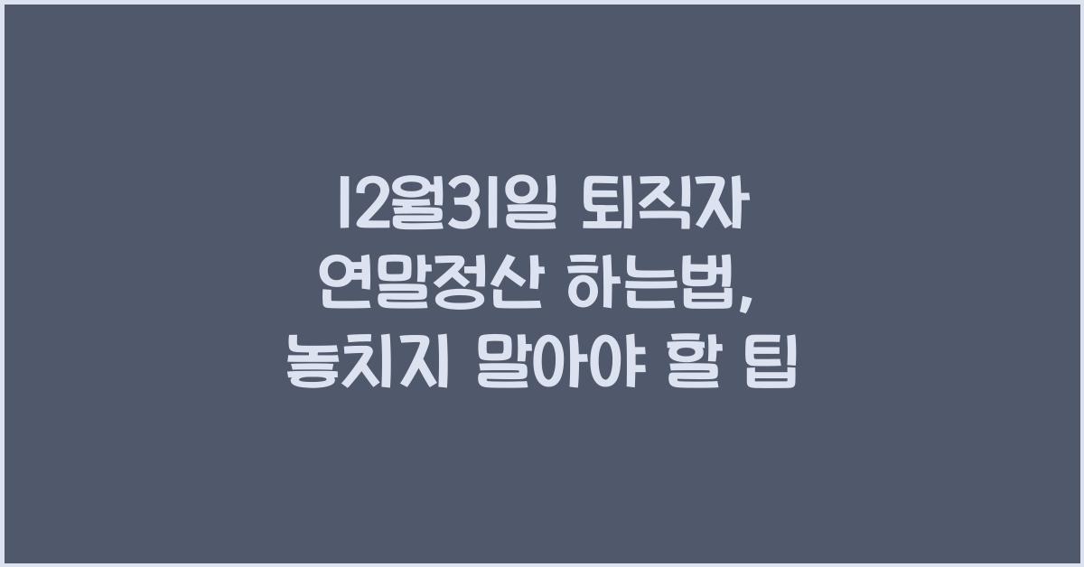 12월31일 퇴직자 연말정산 하는법
