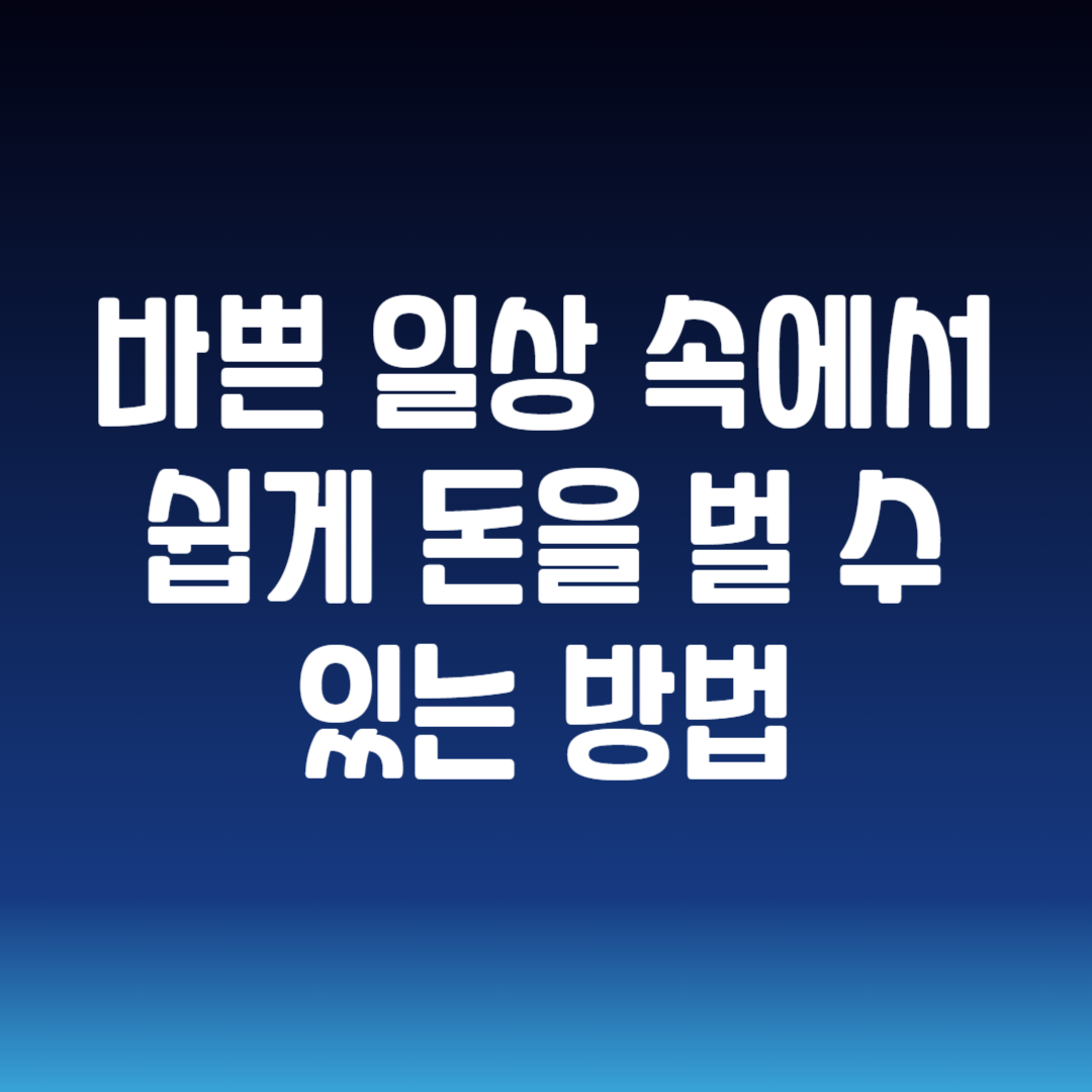 바쁜 일상 속에서 쉽게 돈을 벌 수 있는 방법