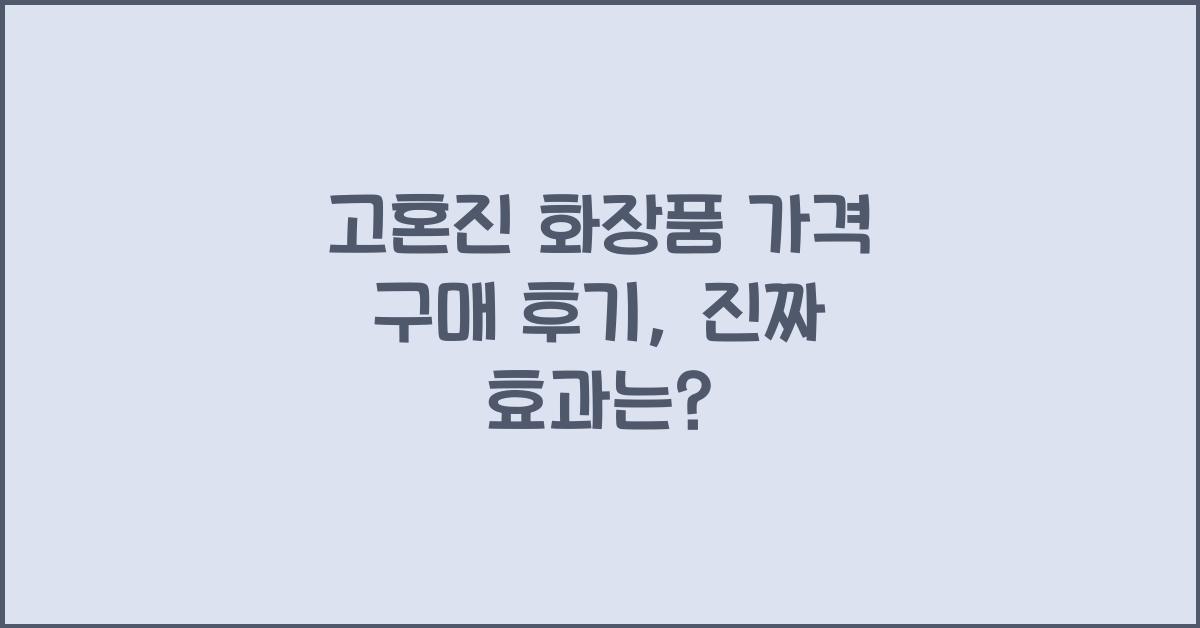 고혼진 화장품 가격 구매 후기