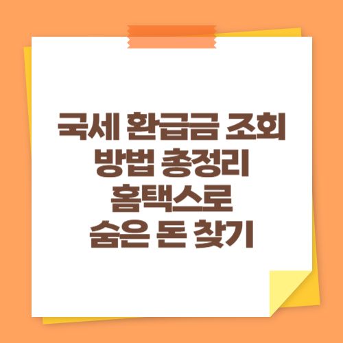 국세 환급금 조회 방법 총정리 (홈택스로 숨은 돈 찾기)