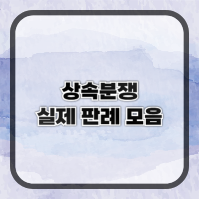 상속 분쟁 실제 판례 모음 &ndash; 누가 이기고, 누가 졌나?