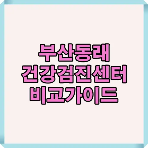 2025년 기준 부산 동래구 지역 건강검진센터 비교 핵심 요약과 선택 포인트를 한눈에 보여주는 대표 썸네일 이미지