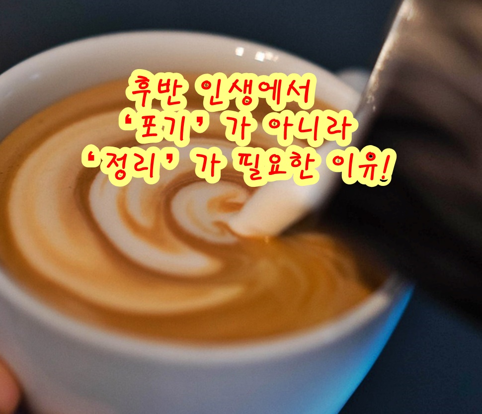 후반 인생에서 ‘포기’가 아니라 ‘정리’가 필요한 이유!