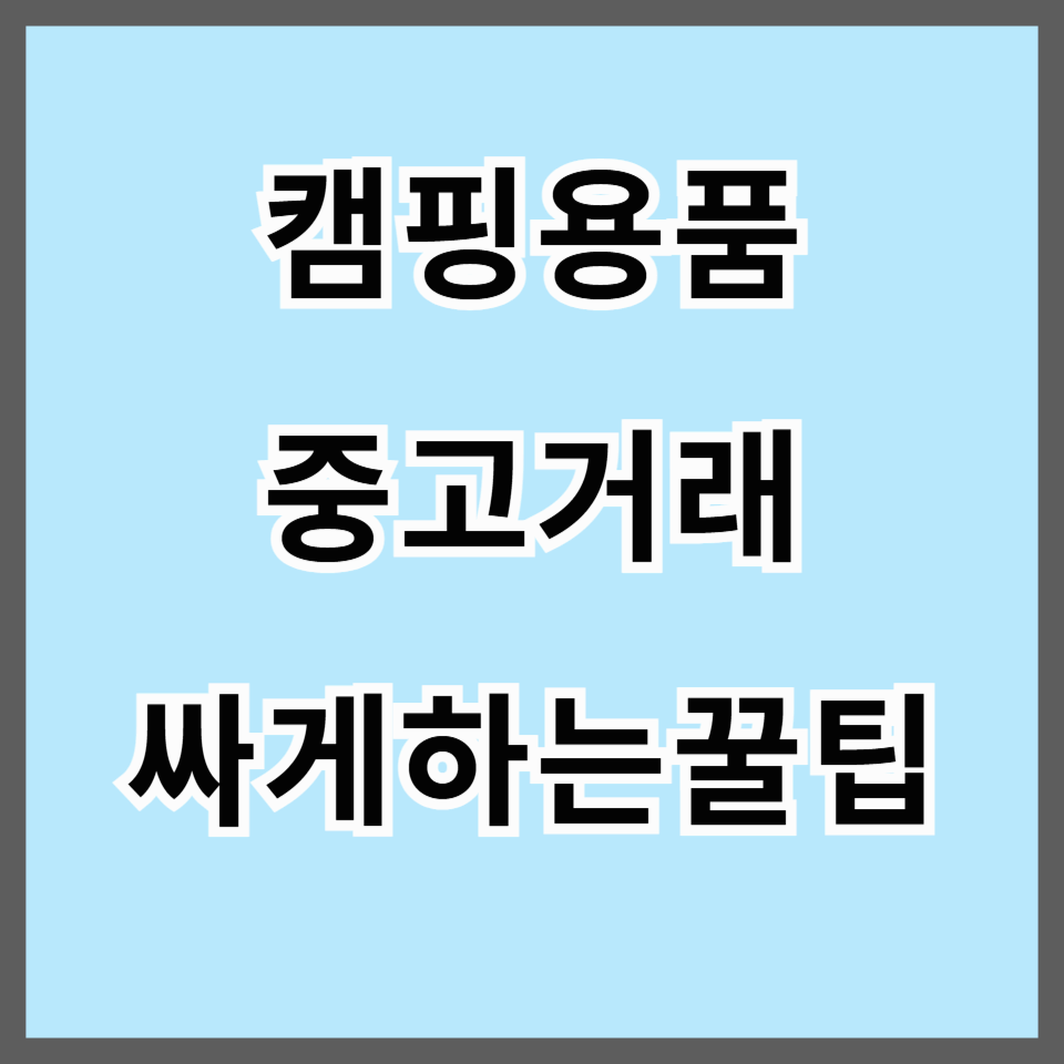 캠핑용품 중고거래 싸게 사는 꿀팁과 필수품 가이드