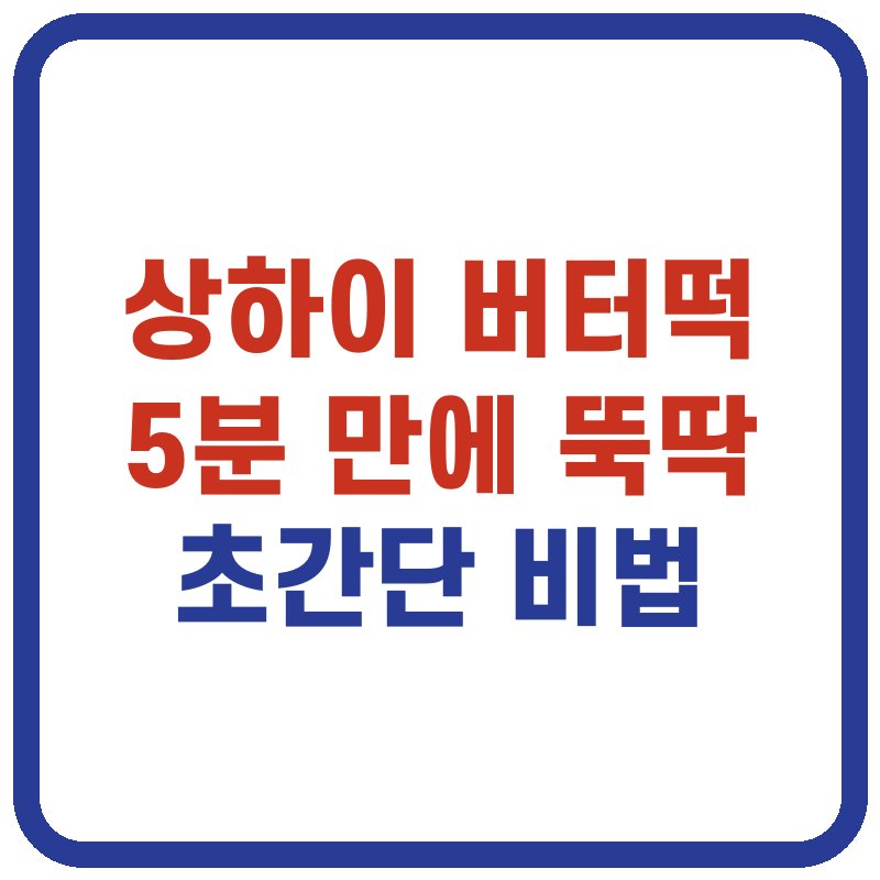 상하이 버터떡
5분 만에 뚝딱
초간단 비법