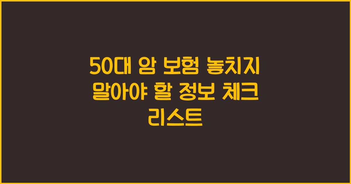 50대 암 보험, 놓치지 말아야 할 정보