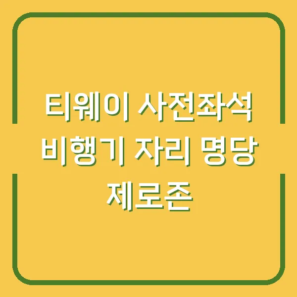 티웨이 사전좌석 비행기 자리 명당 제로존