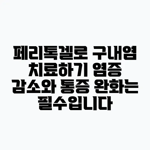페리톡겔로 구내염 치료하기 염증 감소와 통증 완화는 필수입니다