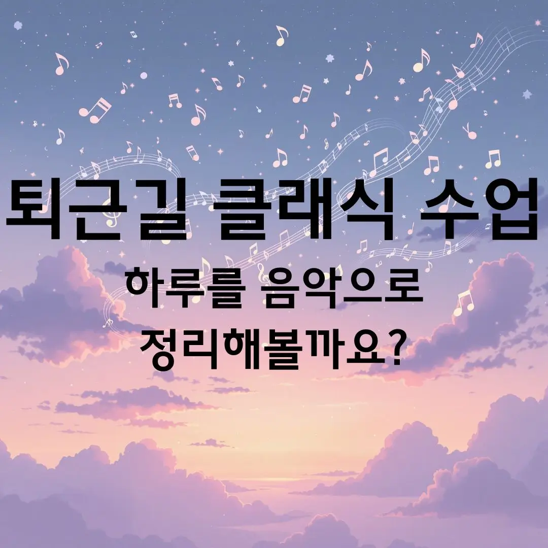 퇴근길 클래식 수업 ① 하루를 음악으로 정리해볼까요?