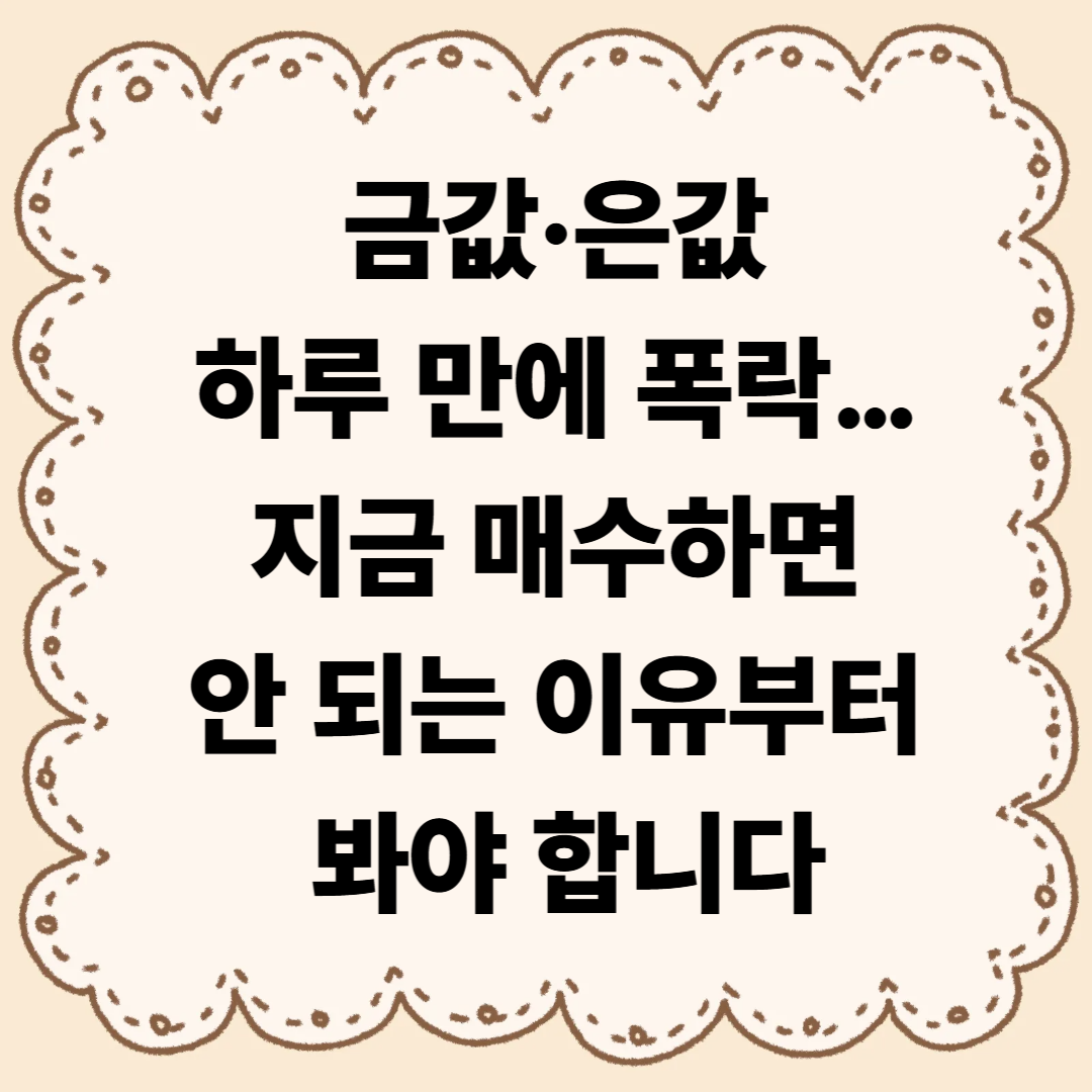 금값·은값 하루 만에 폭락… 지금 매수하면 안 되는 이유부터 봐야 합니다