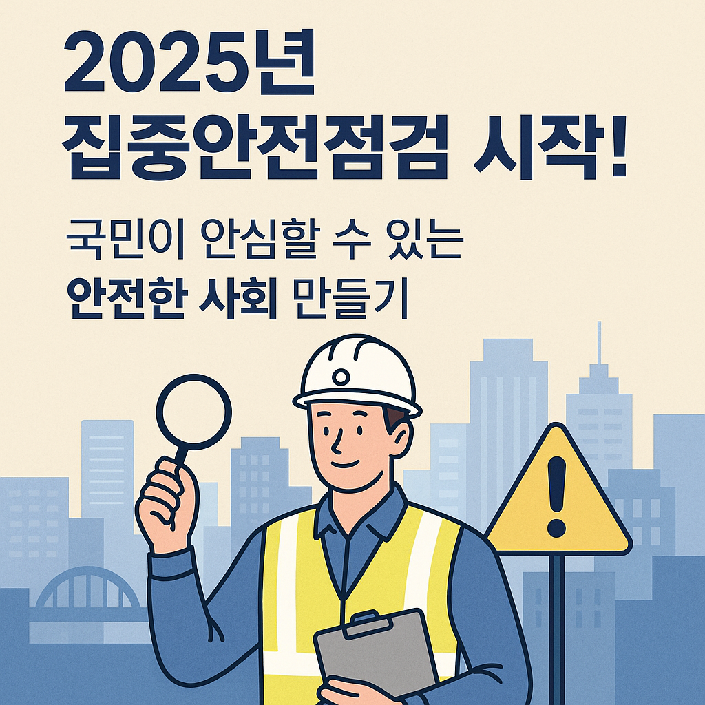 2025년 집중안전점검 시작! 국민이 안심할 수 있는 안전한 사회 만들기