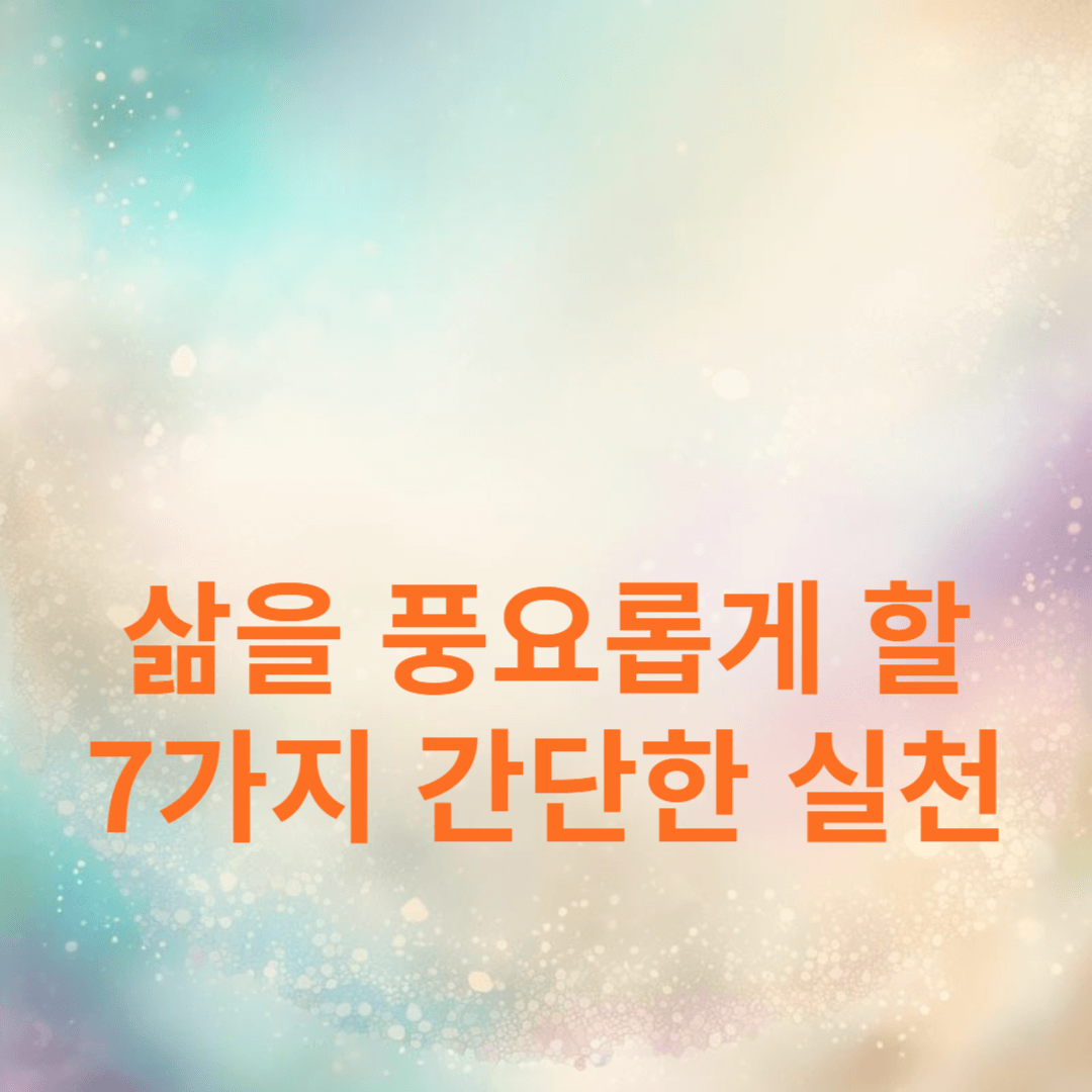 삶을 풍요롭게 하는 7가지 간단한 실천