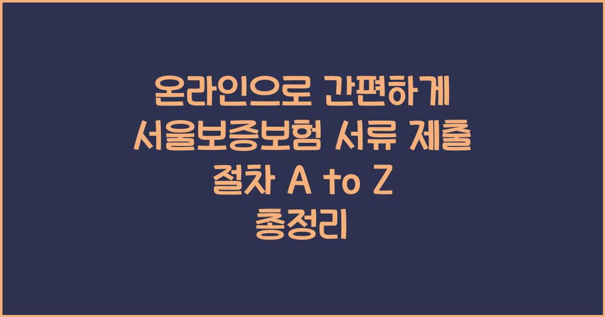 온라인으로 간편하게! 서울보증보험 서류 제출 절차 A to Z